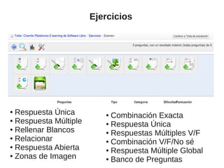 Ejercicios
● Respuesta Única
● Respuesta Múltiple
● Rellenar Blancos
● Relacionar
● Respuesta Abierta
● Zonas de Imagen
● Combinación Exacta
● Respuesta Única
● Respuestas Múltiples V/F
● Combinación V/F/No sé
● Respuesta Múltiple Global
● Banco de Preguntas
 