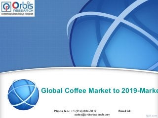 Global Coffee Market to 2019-Marke
Phone No.: +1 (214) 884-6817 Email id:
sales@orbisresearch.com
 