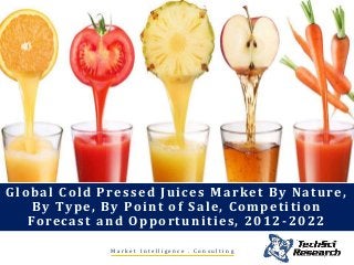 M a r k e t I n t e l l i g e n c e . C o n s u l t i n g
Global Cold Pressed Juices Market By Nature,
By Type, By Point of Sale, Competition
Forecast and Opportunities, 2012-2022
 
