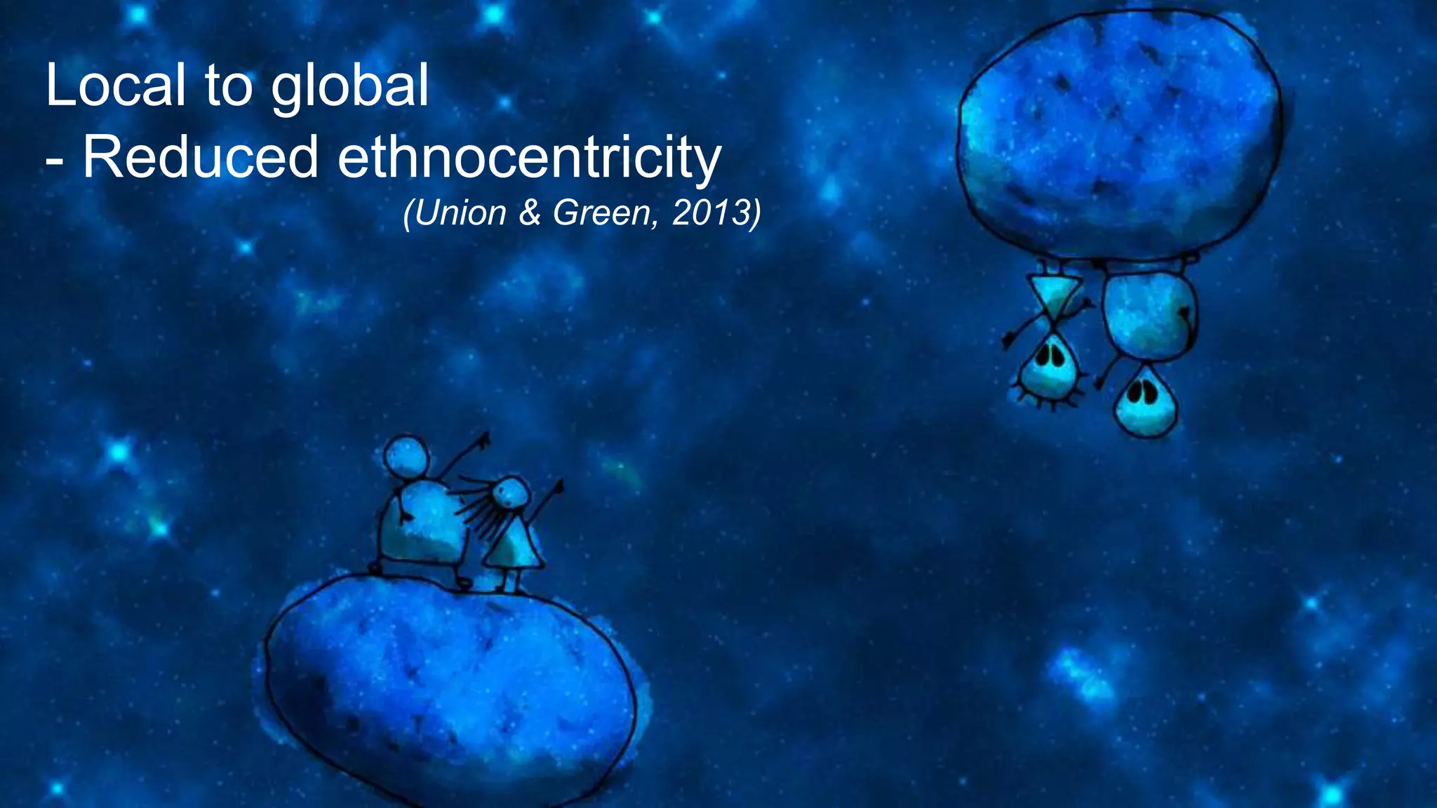 Local to global
- Reduced ethnocentricity
(Union & Green, 2013)
 
