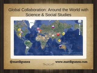 Global Collaboration: Around the World with
Science & Social Studies

@mattBgomez                             www.mattBgomez.com

 
