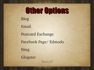 Other Options
Blog
Email
Postcard Exchange
Facebook Page/ Edmodo
Ning
Glogster

 