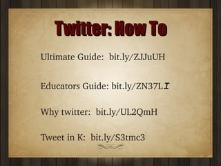 Twitter: How To
Ultimate Guide:  bit.ly/ZJJuUH
Educators Guide: bit.ly/ZN37LI
Why twitter:  bit.ly/UL2QmH
Tweet in K:  bit.ly/S3tmc3

 