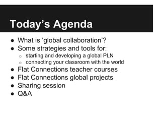 Today’s Agenda 
● What is ‘global collaboration’? 
● Some strategies and tools for: 
o starting and developing a global PL...