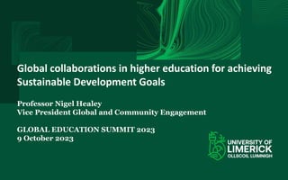 Global collaborations in higher education for achieving
Sustainable Development Goals
Professor Nigel Healey
Vice President Global and Community Engagement
GLOBAL EDUCATION SUMMIT 2023
9 October 2023
 