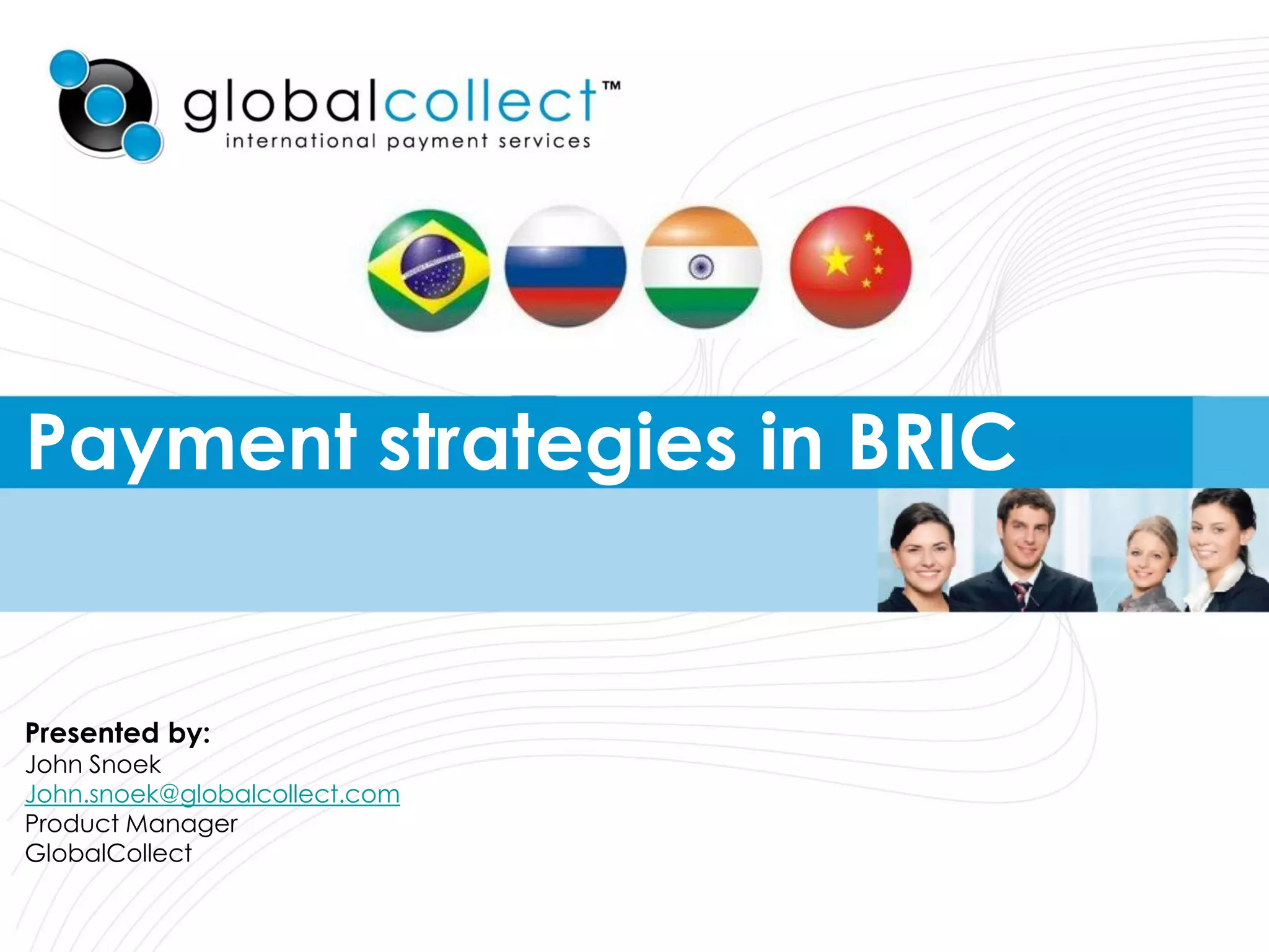 Payment strategies in BRIC


Presented by:
John Snoek
John.snoek@globalcollect.com
Product Manager
GlobalCollect
 