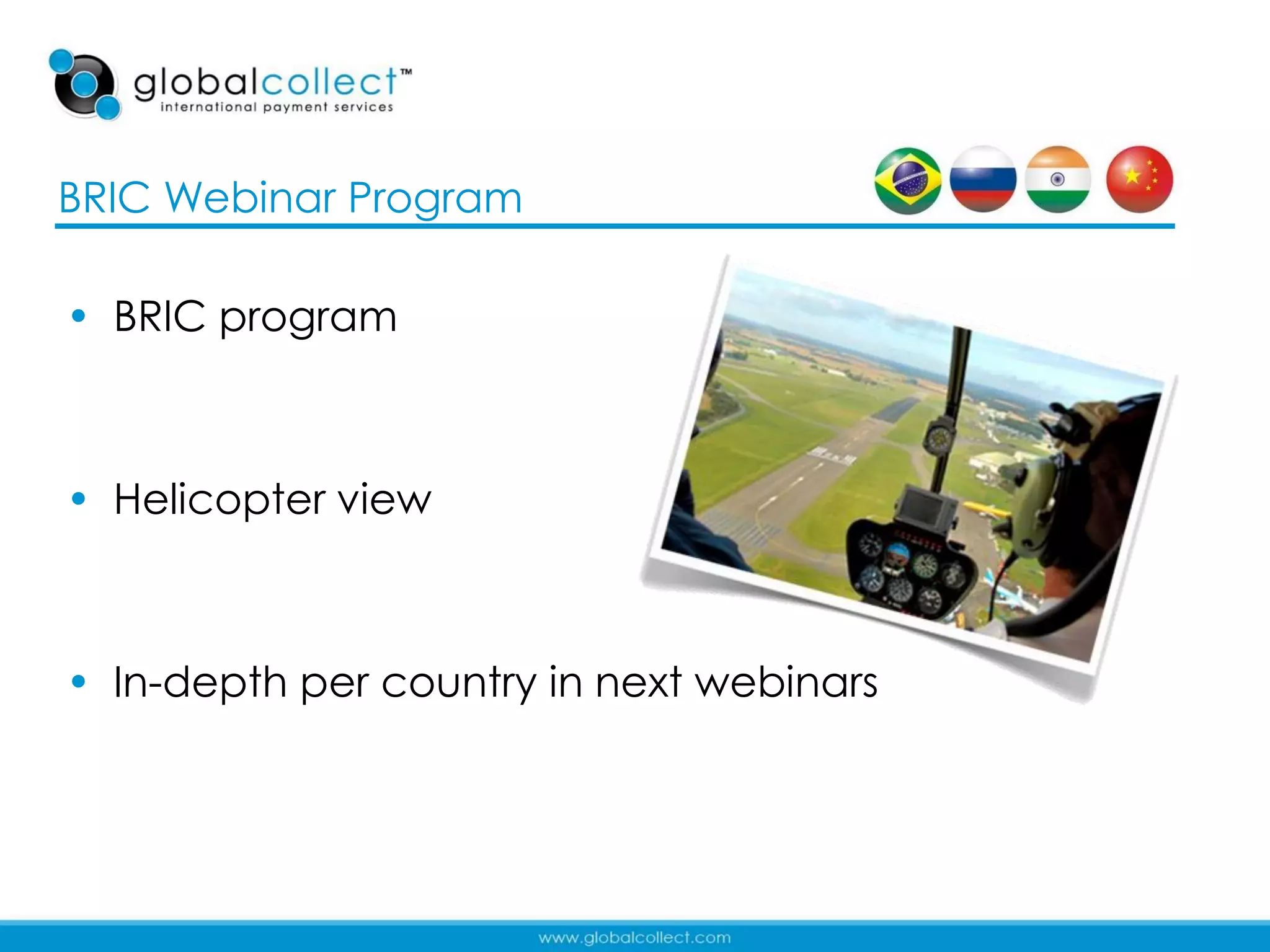 BRIC Webinar Program

• BRIC program



• Helicopter view



• In-depth per country in next webinars



                                          2
 