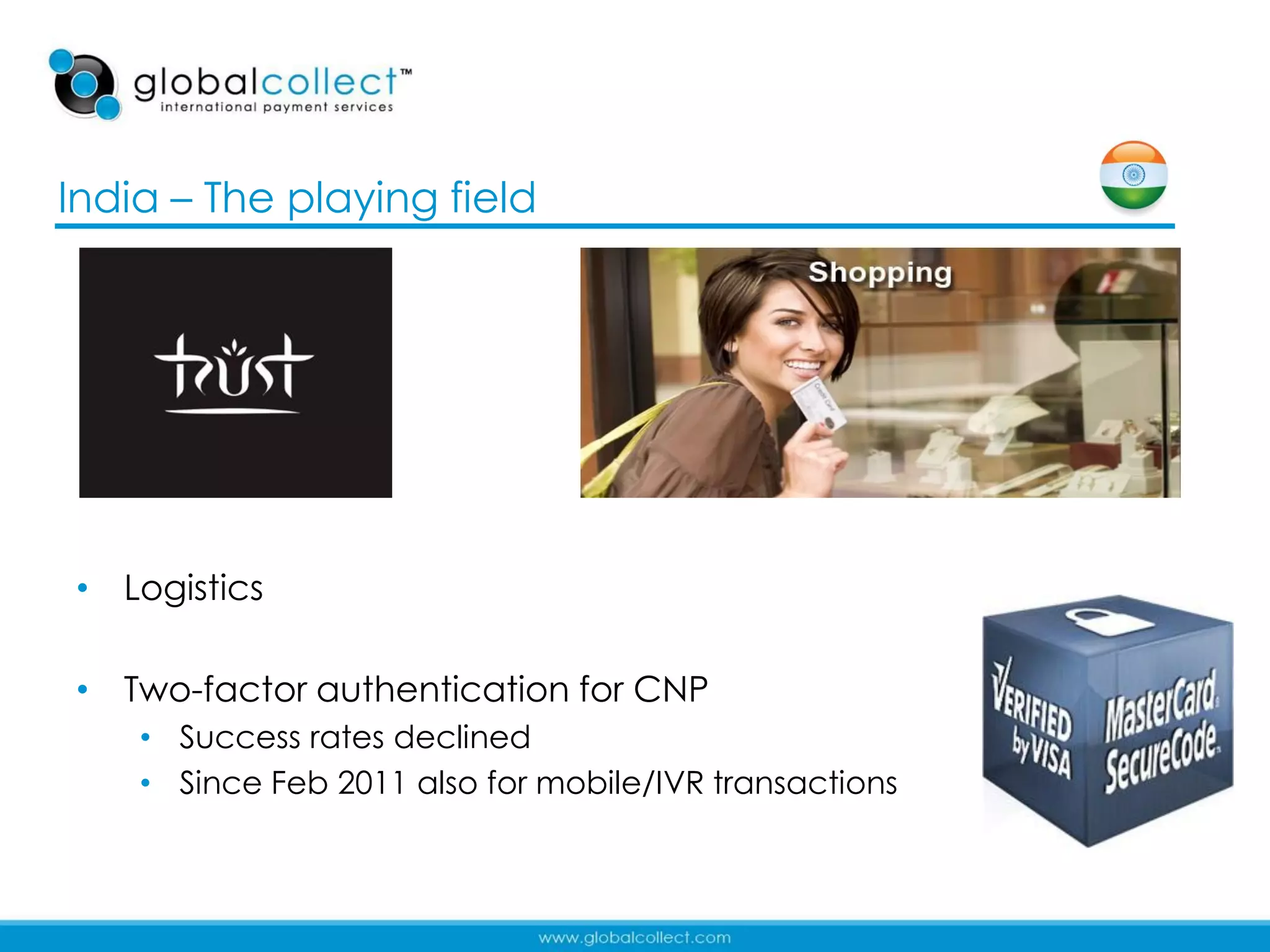 India – The playing field




• Logistics

• Two-factor authentication for CNP
    • Success rates declined
    • Since Feb 2011 also for mobile/IVR transactions


                                                        26
 