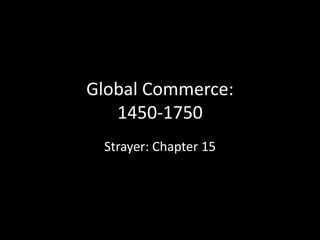 Global Commerce:
1450-1750
Strayer: Chapter 15
 