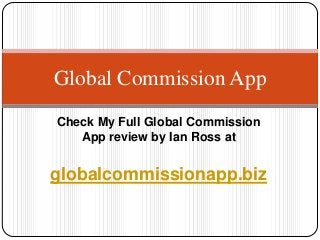 Global Commission App
Check My Full Global Commission
   App review by Ian Ross at


globalcommissionapp.biz
 