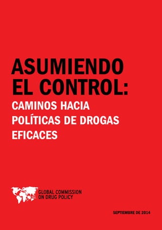 Septiembre de 2014 
1 
ASUMIENDO 
EL CONTROL: 
CAMINOS HACIA 
POLÍTICAS DE DROGAS 
EFICACES 
 