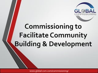 Commissioning to
Facilitate Community
Building & Development
www.global-cxm.com/commissioning/
 