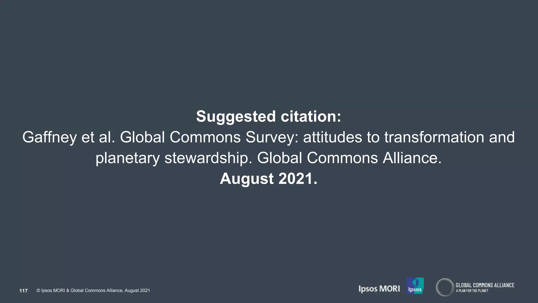 © Ipsos MORI & Global Commons Alliance, August 2021
Suggested citation:
Gaffney et al. Global Commons Survey: attitudes to transformation and
planetary stewardship. Global Commons Alliance.
August 2021.
117
 