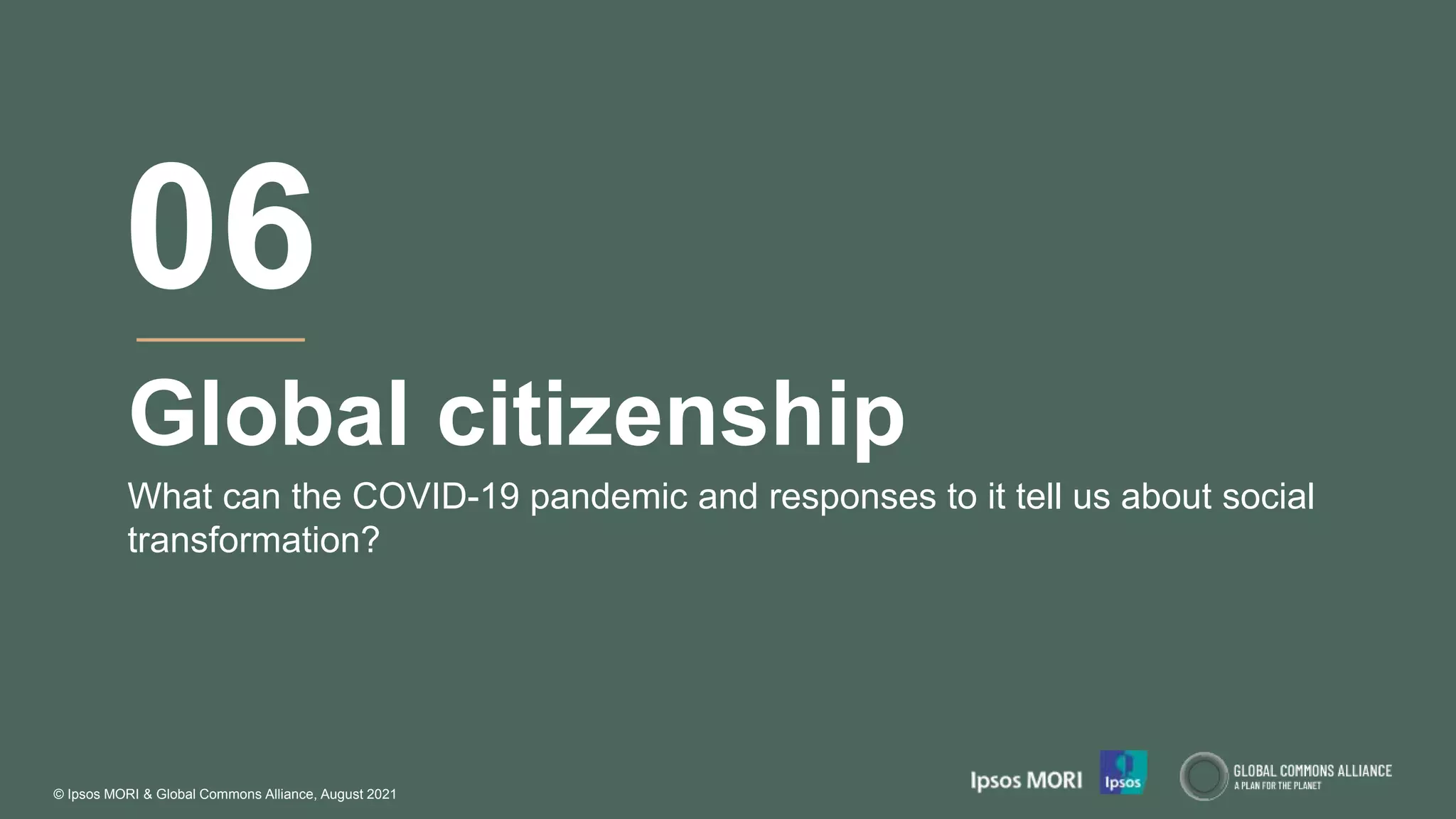© Ipsos MORI & Global Commons Alliance, August 2021
Global citizenship
What can the COVID-19 pandemic and responses to it tell us about social
transformation?
06
 