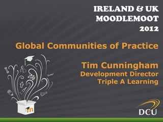 IRELAND & UK
                                MOODLEMOOT
                                       2012

Global Communities of Practice

                           Tim Cunningham
                           Development Director
                               Triple A Learning




IRELAND & UK MOODLEMOOT 2012
 
