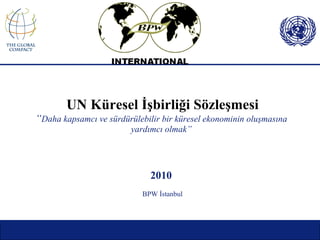     UN  Küresel İşbirliği Sözleşmesi   “ Daha kapsamcı ve sürdürülebilir bir küresel ekonominin oluşmasına  yardımcı olmak ”  2010   BPW İstanbul 