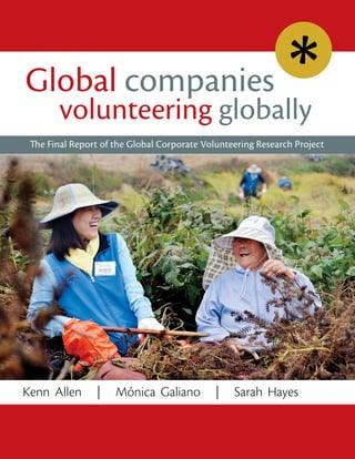 Global companies
       volunteering globally
 The Final Report of the Global Corporate Volunteering Research Project




Kenn Allen      |    Mónica Galiano          |   Sarah Hayes
 