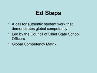 Ed Steps
• A call for authentic student work that
demonstrates global competency
• Led by the Council of Chief State School
Officers
• Global Competency Matrix

 