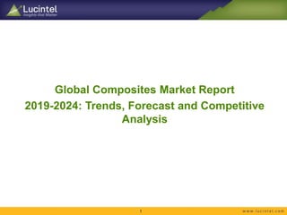 Global Composites Market Report
2019-2024: Trends, Forecast and Competitive
Analysis
1
 