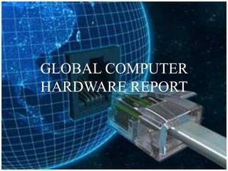 GLOBAL COMPUTER
HARDWARE REPORT
 