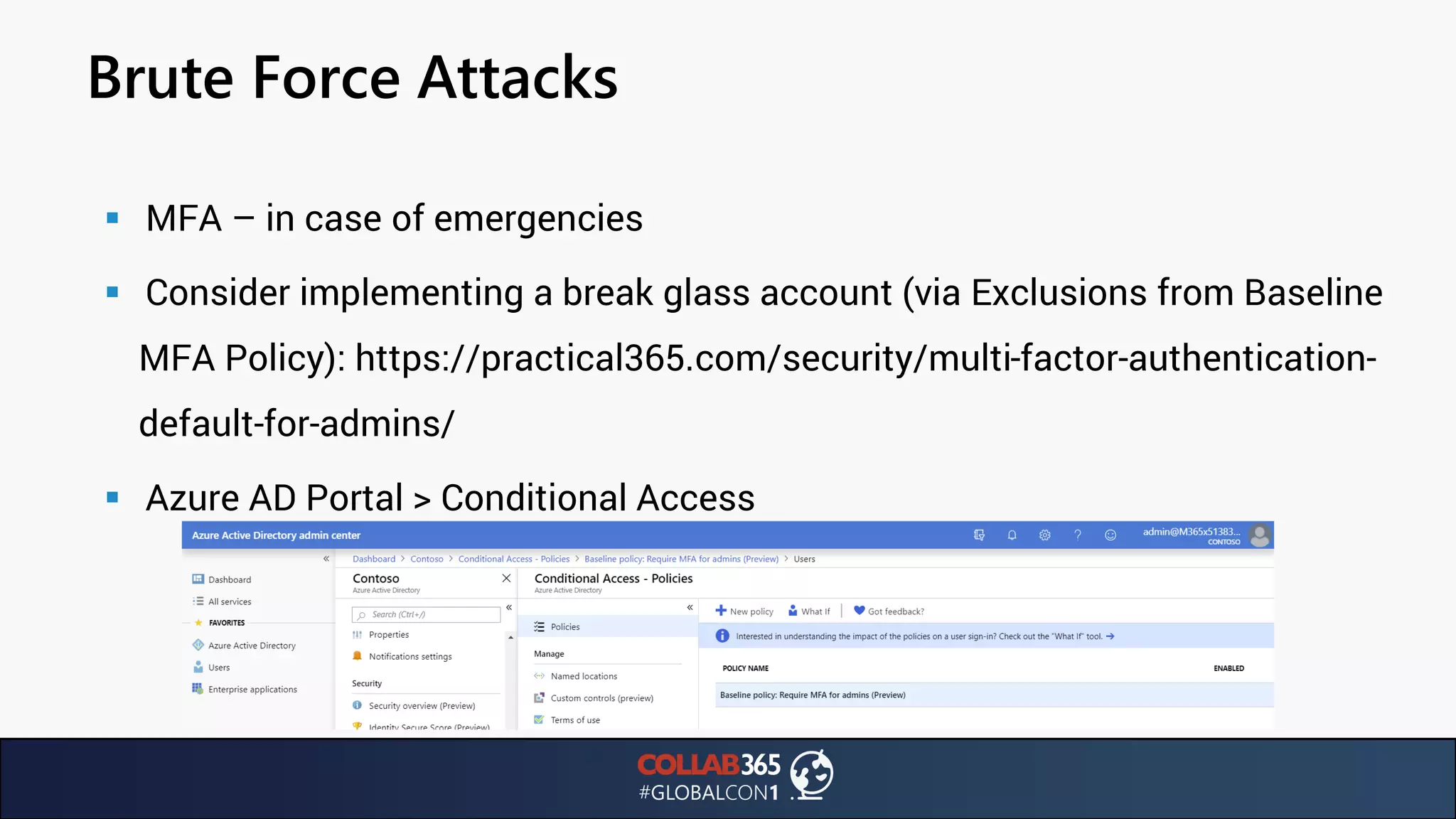 Brute Force Attacks
▪ MFA – in case of emergencies
▪ Consider implementing a break glass account (via Exclusions from Baseline
MFA Policy): https://practical365.com/security/multi-factor-authentication-
default-for-admins/
▪ Azure AD Portal > Conditional Access
 