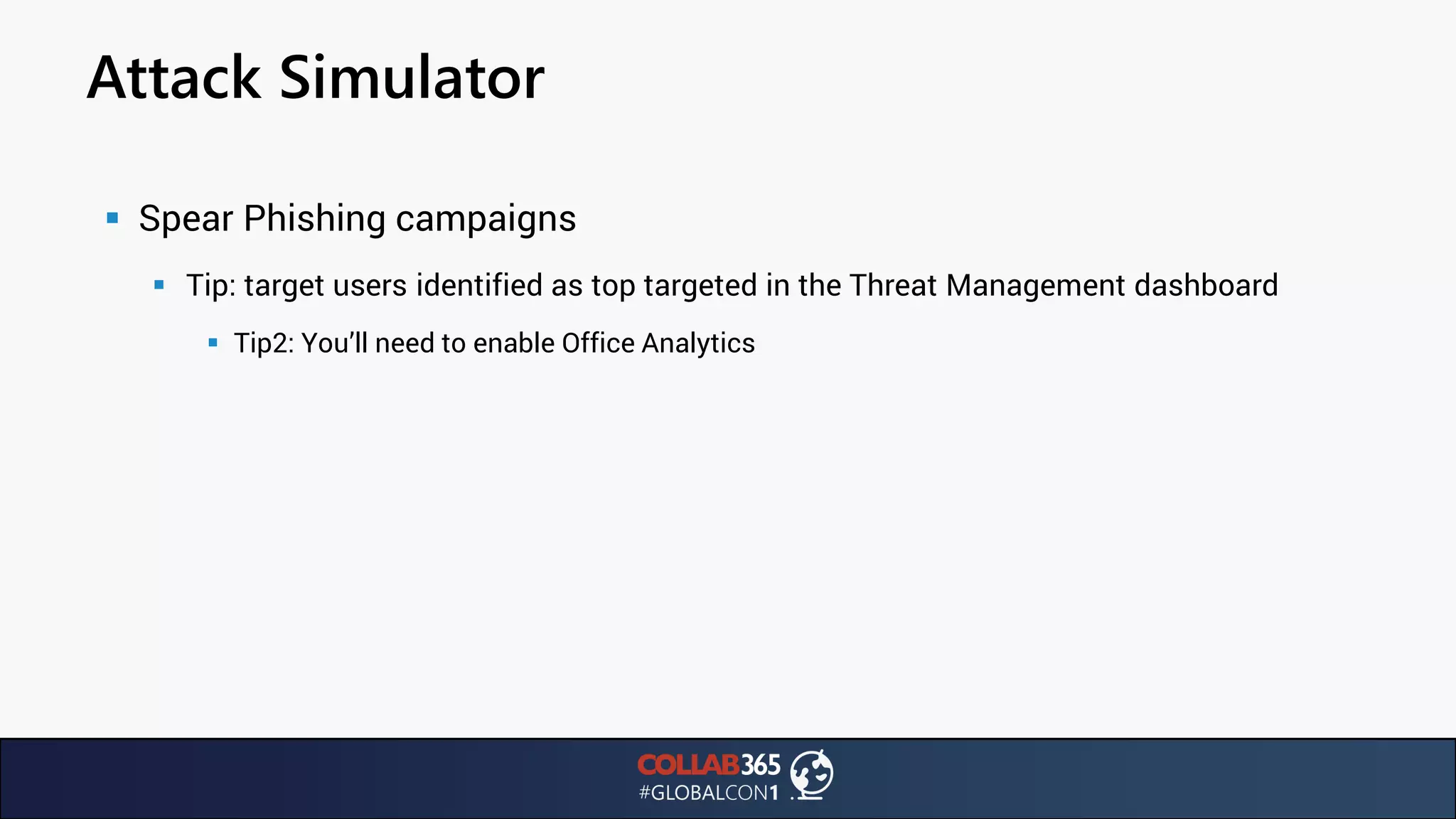 Attack Simulator
▪ Spear Phishing campaigns
▪ Tip: target users identified as top targeted in the Threat Management dashboard
▪ Tip2: You’ll need to enable Office Analytics
 