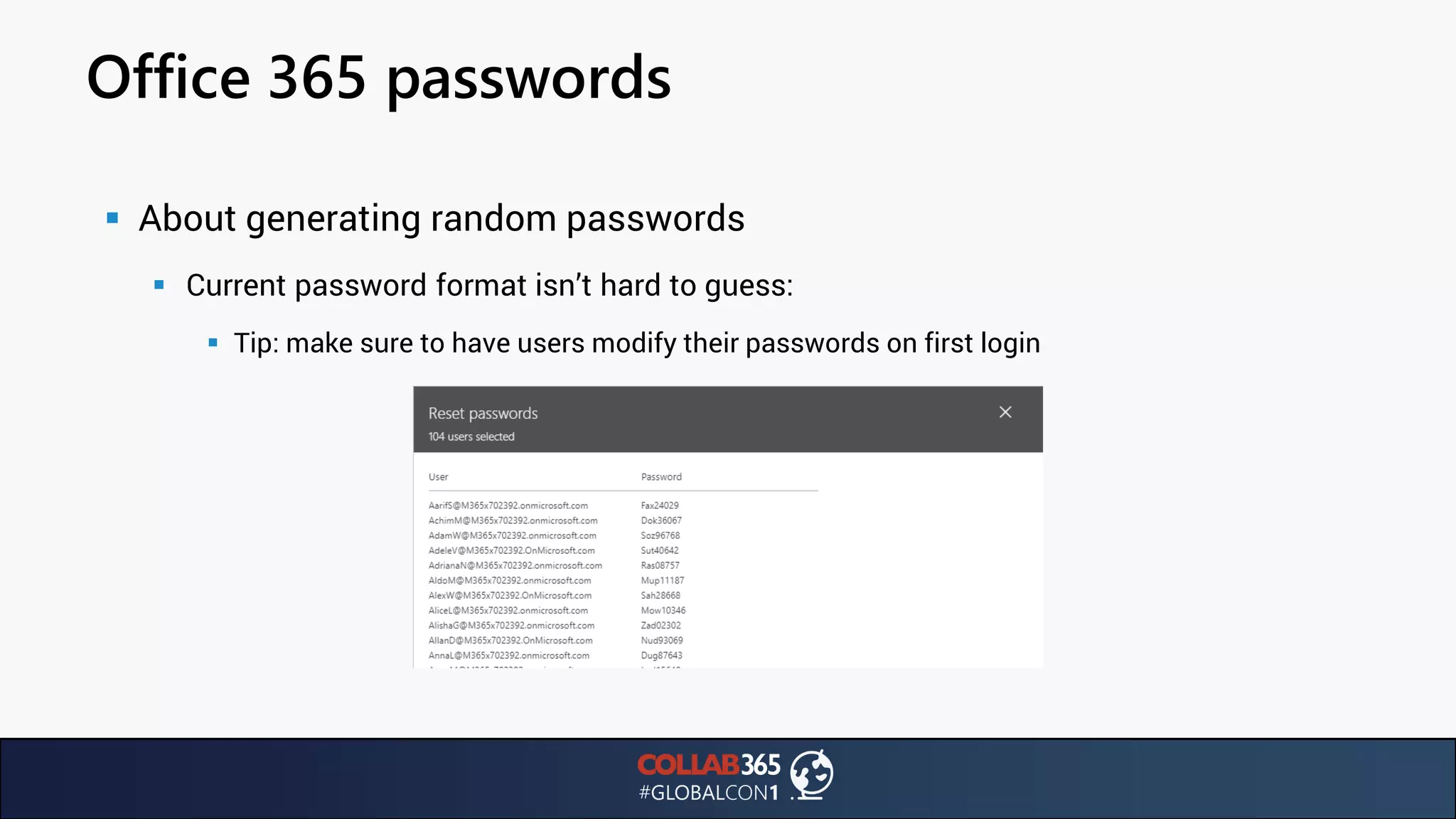 Office 365 passwords
▪ About generating random passwords
▪ Current password format isn’t hard to guess:
▪ Tip: make sure to have users modify their passwords on first login
 
