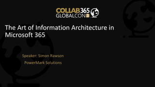 The Art of Information Architecture in
Microsoft 365
Speaker: Simon Rawson
PowerMark Solutions
 