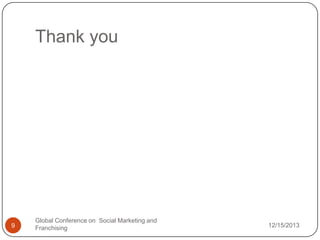 Thank you

9

Global Conference on Social Marketing and
Franchising

12/15/2013

 
