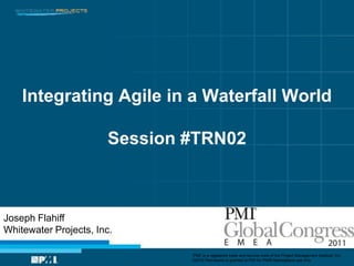 Integrating Agile in a Waterfall WorldSession #TRN02 Joseph Flahiff Whitewater Projects, Inc. “PMI” is a registered trade and service mark of the Project Management Institute, Inc.    ©2010 Permission is granted to PMI for PMI® Marketplace use only 