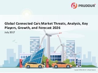 Copyright © PRUDOUR 2017, All Rights Reserved
Global Connected Cars Market Threats, Analysis, Key
Players, Growth, and Forecast 2026
July 2017
 