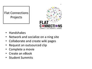 • Handshakes
• Network and socialize on a ning site
• Collaborate and create wiki pages
• Request an outsourced clip
• Complete a movie
• Create an eBook
• Student Summits
Flat Connections
Projects
 