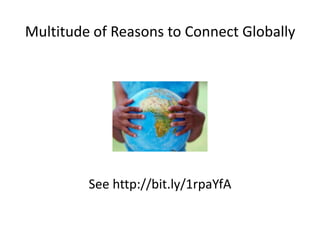 Multitude of Reasons to Connect Globally
See http://bit.ly/1rpaYfA
 