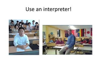 Use an interpreter!
 