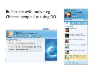 Be flexible with tools – eg
Chinese people like using QQ
 