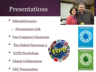 Presentations
• EdmodoCon2011
o Presentation Link
• One Computer Classroom
• The Global Classroom 2011
• EVPD Workshops
• Global Collaboration
• GEC Presentation
 