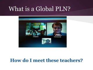 What is a Global PLN?
How do I meet these teachers?
 