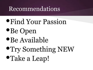 Recommendations
•Find Your Passion
•Be Open
•Be Available
•Try Something NEW
•Take a Leap!
 