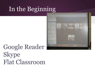 In the Beginning
Google Reader
Skype
Flat Classroom
 