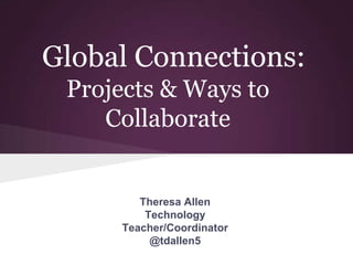 Global Connections:
Projects & Ways to
Collaborate
Theresa Allen
Technology
Teacher/Coordinator
@tdallen5
 