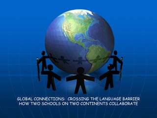 GLOBAL CONNECTIONS: CROSSING THE LANGUAGE BARRIER
HOW TWO SCHOOLS ON TWO CONTINENTS COLLABORATE
 