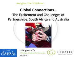 Global Connections…
The Excitement and Challenges of
Partnerships: South Africa and Australia
Margie van Zyl
Director : Strategic Partnerships
GERATEC
 