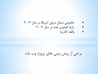 برخی از پیش بینی های پروژه وب بات 
• خاموشی شمال شرقی آمریکا در سال 2003 
• زلزله اقیانوس هند در سال 2004 
• واقعه کاترینا 
 