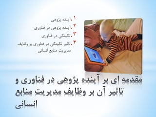 . 1 آینده پژوهی 
. 2 آینده پژوهی در فناوری 
. 3 تکینگی در فناوری 
. 4 تاثیر تکینگی در فناوری بر وظایف 
مدیریت منابع انسانی 
 