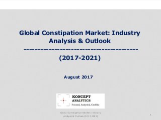 Global Constipation Market: Industry
Analysis & Outlook
-----------------------------------------
(2017-2021)
Industry Research by Koncept Analytics
1
August 2017
Global Constipation Market: Industry
Analysis & Outlook (2017-2021)
 