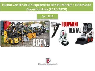 Global Construction Equipment Rental Market: Trends and
Opportunities (2016-2020)
April 2016
 