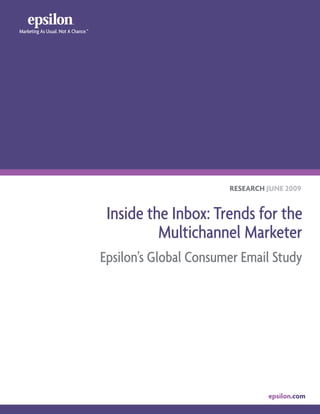 Marketing As Usual. Not A Chance.™




                                                            RESEARCH JUNE 2009


                                      Inside the Inbox: Trends for the
                                               Multichannel Marketer
                                     Epsilon’s Global Consumer Email Study




                                                                     epsilon.com
 
