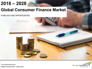 MARKET INTELLIGENCE . CONSULTING
www.techsciresearch.com
Global Consumer Finance Market
FORECAST AND OPPORTUNITIES
2018 – 2028
 