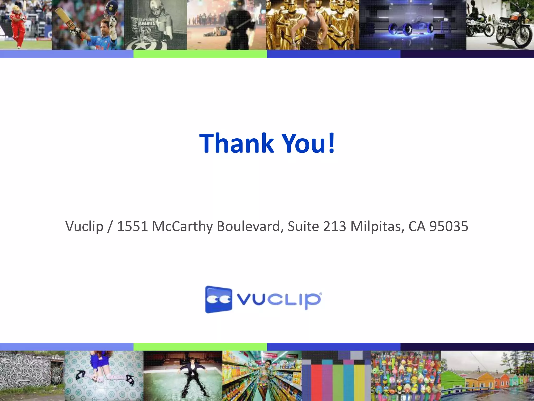 Thank You!
Vuclip / 1551 McCarthy Boulevard, Suite 213 Milpitas, CA 95035

 