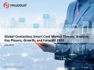 Copyright © PRUDOUR 2017, All Rights Reserved
Global Contactless Smart Card Market Threats, Analysis,
Key Players, Growth, and Forecast 2026
July 2017
 